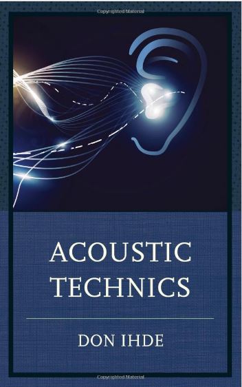 Acoustic Technics (Postphenomenology and the Philosophy of Technology) by Don Ihde