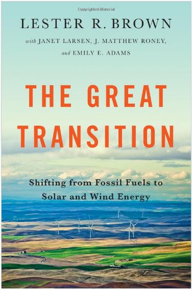 The Great Transition: Shifting from Fossil Fuels to Solar and Wind Energy by Lester Brown with Janet Larsen, J. Matthew Roney and Emily E. Adams