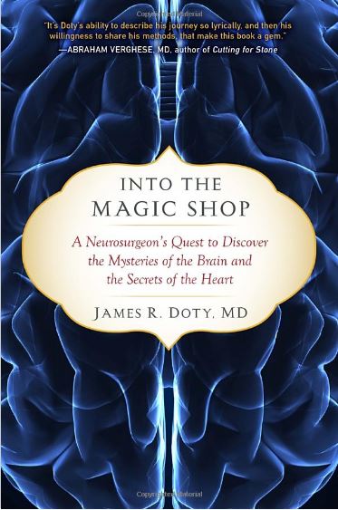 Into the Magic Shop: A Neurosurgeon's Quest to Discover the Mysteries of the Brain and the Secrets of the Heart by James R. Doty MD.