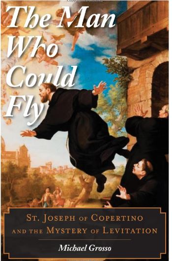 The Man Who Could Fly: St. Joseph of Copertino and the Mystery of Levitation by Michael Grosso
