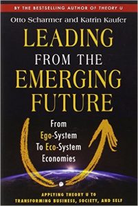 Leading from the Emerging Future: From Ego-System to Eco-System Economies by Otto Scharmer (