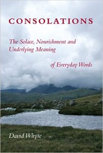 Consolations: The Solace, Nourishment, and the Underlying Meaning of Everyday Words by David Whyte
