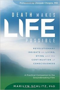 Death Makes Life Possible: Revolutionary Insights on Living, Dying, and the Continuation of Consciousness by Marilyn Schlitz