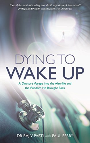 Dying to Wake Up: A Doctor's Voyage into the Afterlife and the Wisdom He Brought Back by Dr Rajiv Parti (Author), Paul Perry (Author)