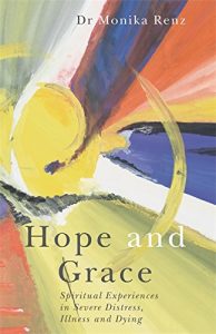 Hope and Grace: Spiritual Experiences in Severe Distress, Illness and Dying by Monika Renz