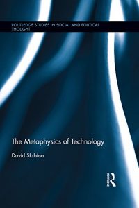 The Metaphysics of Technology (Routledge Studies in Social and Political Thought) by David Skrbina