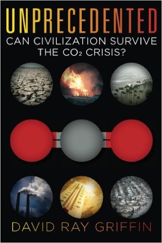 Unprecedented: Can Civilization Survive the CO2 Crisis? by David Ray Griffin